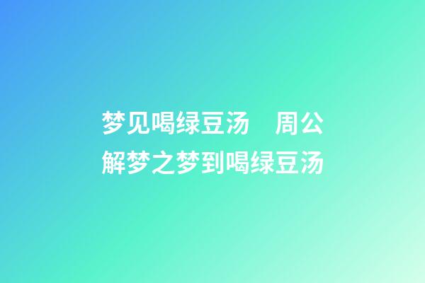 梦见喝绿豆汤　周公解梦之梦到喝绿豆汤